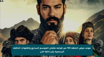 موعد عرض الحلقة 195 من قيامة عثمان الموسم السابع والقنوات الناقلة الرسمية بتردداتها الآن